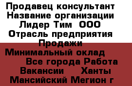 Продавец-консультант › Название организации ­ Лидер Тим, ООО › Отрасль предприятия ­ Продажи › Минимальный оклад ­ 25 000 - Все города Работа » Вакансии   . Ханты-Мансийский,Мегион г.